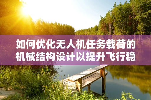 如何优化无人机任务载荷的机械结构设计以提升飞行稳定性？