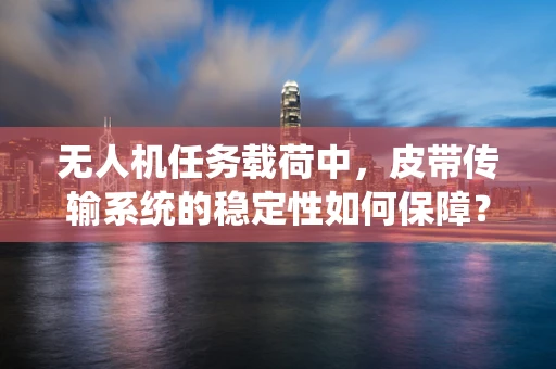 无人机任务载荷中，皮带传输系统的稳定性如何保障？