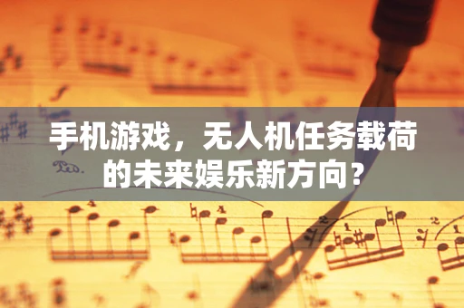 手机游戏，无人机任务载荷的未来娱乐新方向？