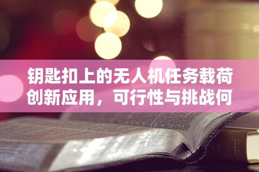钥匙扣上的无人机任务载荷创新应用，可行性与挑战何在？
