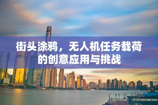 街头涂鸦，无人机任务载荷的创意应用与挑战