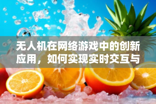 无人机在网络游戏中的创新应用，如何实现实时交互与数据传输？