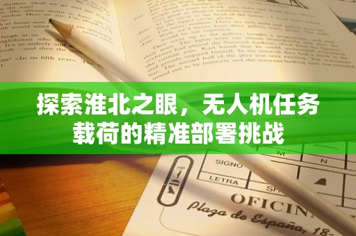 探索淮北之眼，无人机任务载荷的精准部署挑战