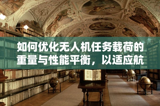如何优化无人机任务载荷的重量与性能平衡，以适应航空航天工程的高要求？