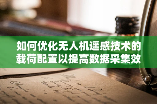 如何优化无人机遥感技术的载荷配置以提高数据采集效率？