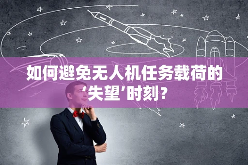 如何避免无人机任务载荷的‘失望’时刻？