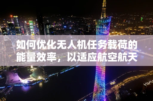 如何优化无人机任务载荷的能量效率，以适应航空航天工程的挑战？
