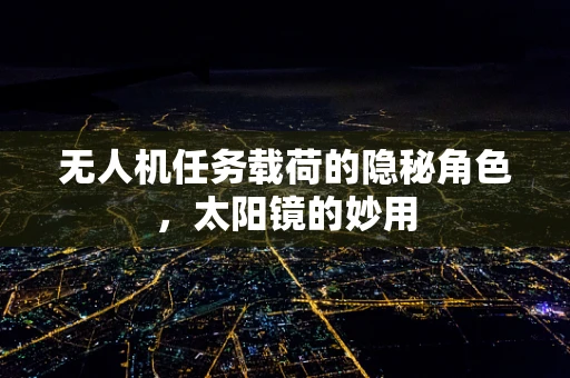 无人机任务载荷的隐秘角色，太阳镜的妙用