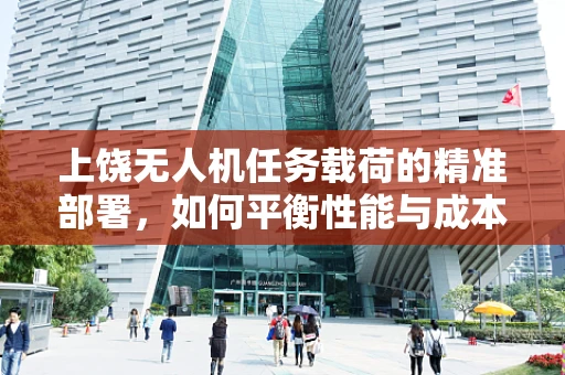 上饶无人机任务载荷的精准部署，如何平衡性能与成本？