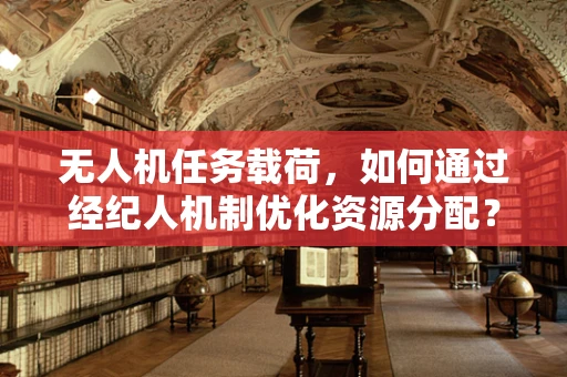 无人机任务载荷，如何通过经纪人机制优化资源分配？
