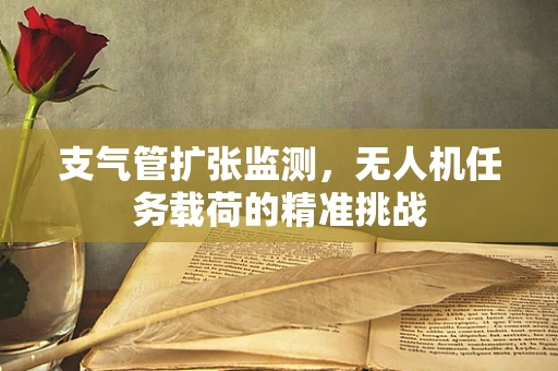 支气管扩张监测，无人机任务载荷的精准挑战