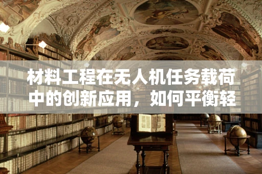材料工程在无人机任务载荷中的创新应用，如何平衡轻量与强度？