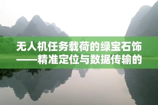无人机任务载荷的绿宝石饰——精准定位与数据传输的完美融合