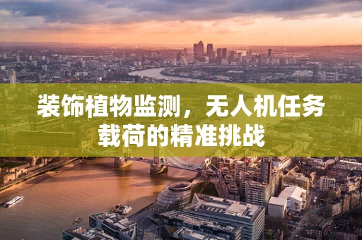 装饰植物监测，无人机任务载荷的精准挑战
