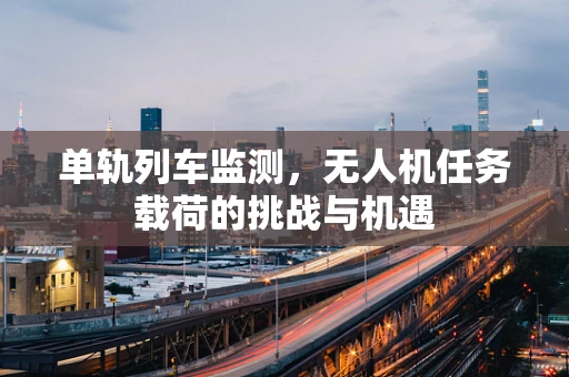 单轨列车监测，无人机任务载荷的挑战与机遇