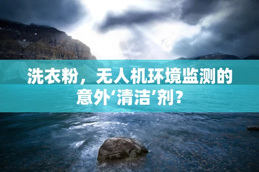 洗衣粉，无人机环境监测的意外‘清洁’剂？