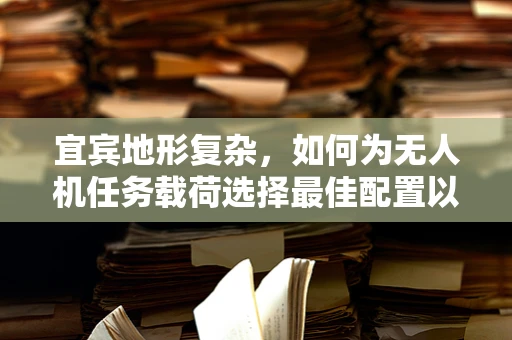 宜宾地形复杂，如何为无人机任务载荷选择最佳配置以实现高效侦察？