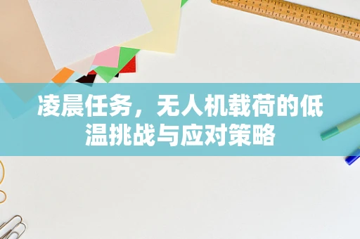 凌晨任务，无人机载荷的低温挑战与应对策略