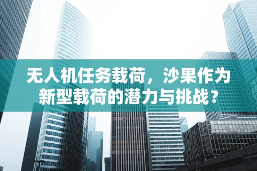 无人机任务载荷，沙果作为新型载荷的潜力与挑战？