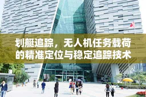 划艇追踪，无人机任务载荷的精准定位与稳定追踪技术挑战