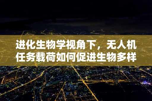 进化生物学视角下，无人机任务载荷如何促进生物多样性研究？