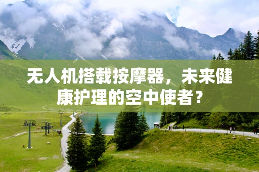 无人机搭载按摩器，未来健康护理的空中使者？