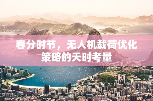 春分时节，无人机载荷优化策略的天时考量