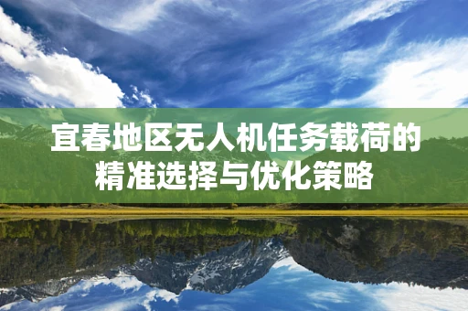 宜春地区无人机任务载荷的精准选择与优化策略