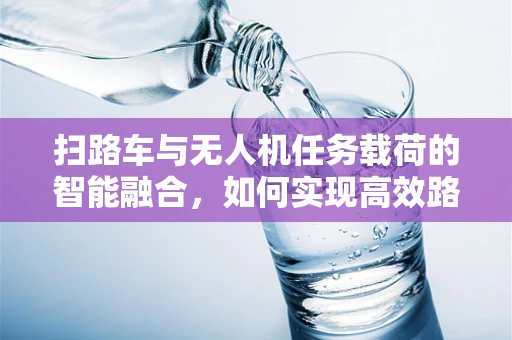 扫路车与无人机任务载荷的智能融合，如何实现高效路况监测？