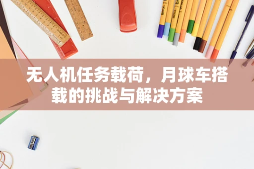 无人机任务载荷，月球车搭载的挑战与解决方案