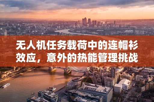 无人机任务载荷中的连帽衫效应，意外的热能管理挑战