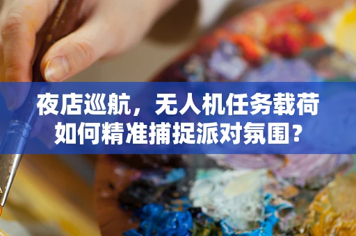 夜店巡航，无人机任务载荷如何精准捕捉派对氛围？