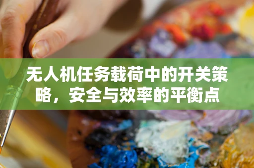 无人机任务载荷中的开关策略，安全与效率的平衡点