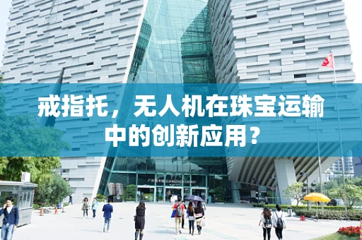 戒指托，无人机在珠宝运输中的创新应用？