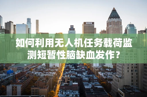 如何利用无人机任务载荷监测短暂性脑缺血发作？