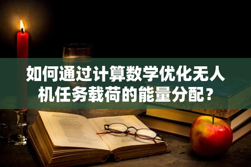 如何通过计算数学优化无人机任务载荷的能量分配？