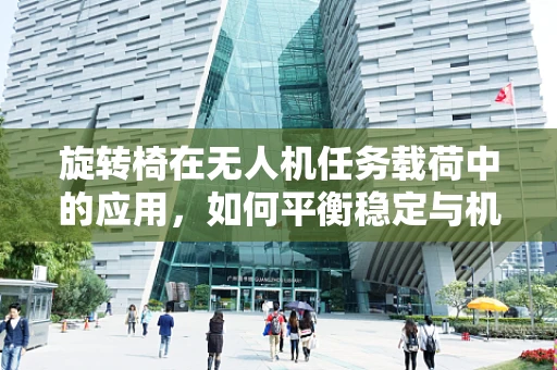旋转椅在无人机任务载荷中的应用，如何平衡稳定与机动性？