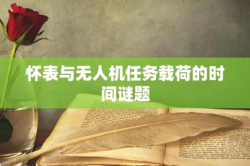 怀表与无人机任务载荷的时间谜题