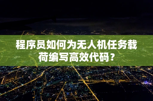 程序员如何为无人机任务载荷编写高效代码？