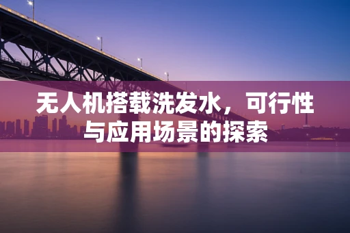 无人机搭载洗发水，可行性与应用场景的探索