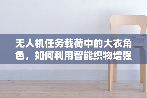 无人机任务载荷中的大衣角色，如何利用智能织物增强载荷保护？