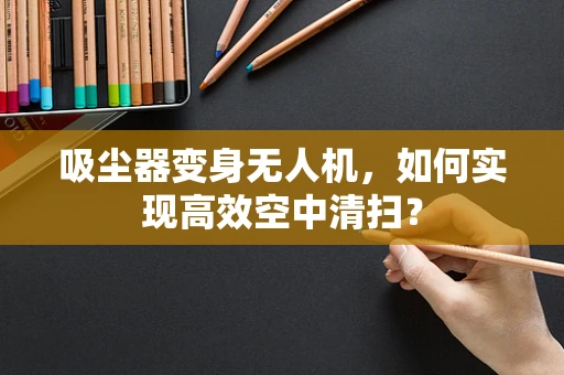 吸尘器变身无人机，如何实现高效空中清扫？