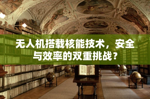 无人机搭载核能技术，安全与效率的双重挑战？
