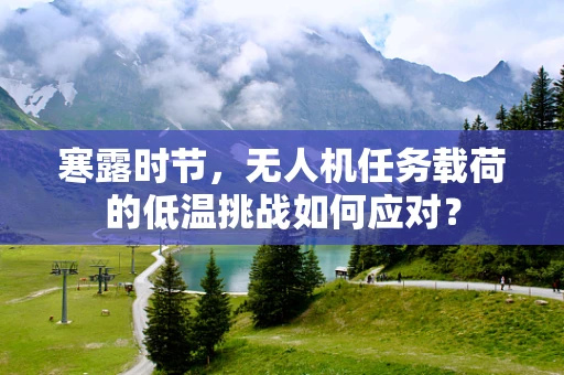 寒露时节，无人机任务载荷的低温挑战如何应对？