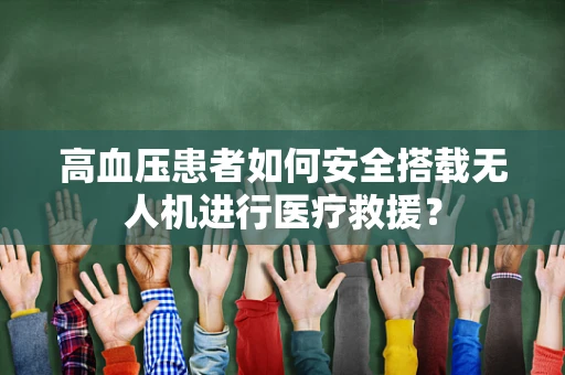 高血压患者如何安全搭载无人机进行医疗救援？