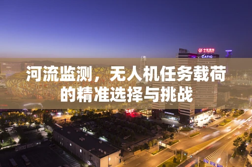 河流监测，无人机任务载荷的精准选择与挑战