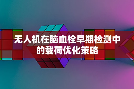 无人机在脑血栓早期检测中的载荷优化策略