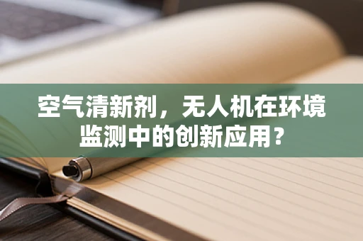 空气清新剂，无人机在环境监测中的创新应用？
