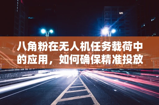 八角粉在无人机任务载荷中的应用，如何确保精准投放？