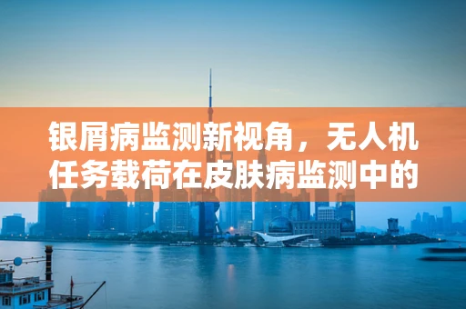银屑病监测新视角，无人机任务载荷在皮肤病监测中的应用挑战